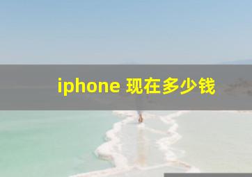 iphone 现在多少钱